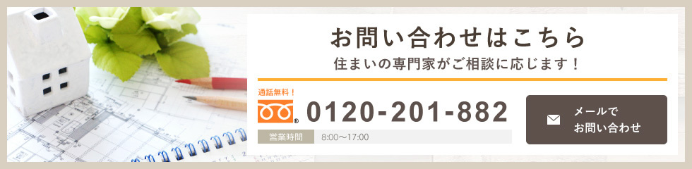 お問い合わせはこちら 住まいの専門家がご相談に応じます！